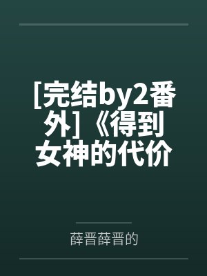 [完结by2番外]《得到女神的代价》作者：艾雪熙（女攻1v1）by薛晋薛晋的