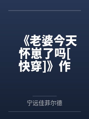 《老婆今天怀崽了吗[快穿]》作者：奶鲨