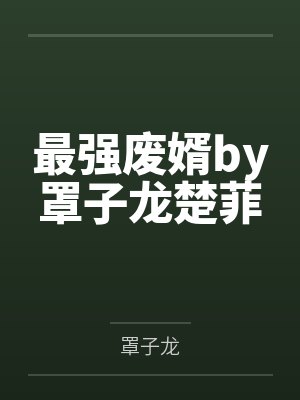 最强废婿by罩子龙楚菲