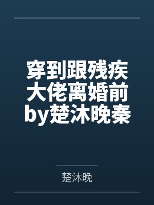 穿到跟残疾大佬离婚前by楚沐晚秦衍
