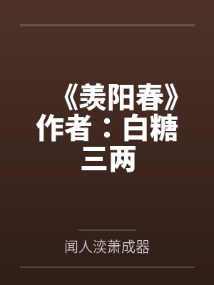 《羡阳春》作者：白糖三两by闻人湙萧成器笔趣阁无弹窗