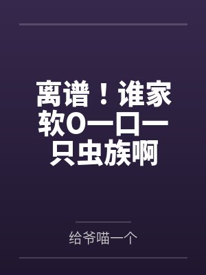 离谱！谁家软O一口一只虫族啊by给爷喵一个