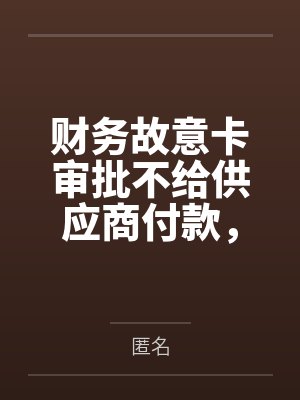 财务故意卡审批不给供应商付款，结果害公司倒欠五千