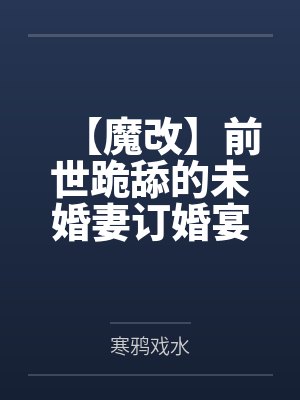 【魔改】前世跪舔的未婚妻订婚宴上逃婚去被她男闺蜜爆肏,怎料我的后宫居然也是母狗