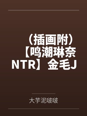 （插画附）【鸣潮琳奈NTR】金毛JK辣妹琳奈傲慢轻敌独自追寻讨伐黑人罪犯在精油按摩下沉迷黑茎快感连番