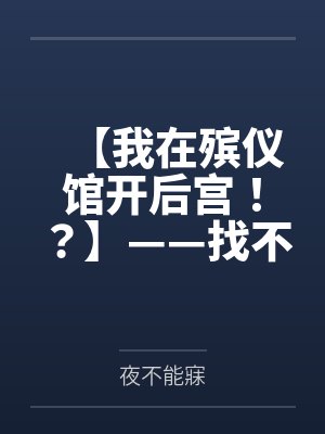 【我在殡仪馆开后宫！？】——找不到工作的我来殡仪馆面试，意外获得【赶尸术】！从奶大臀肥的美艳女尸开始