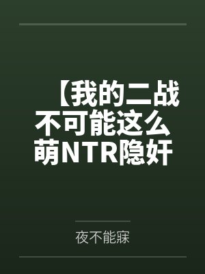 【我的二战不可能这么萌NTR隐奸同人】No.2——为了不暴露身份，狐狸只好装成妓女当着林有德的面跪地