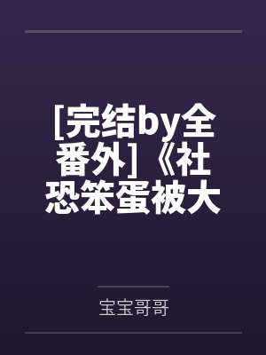 [完结by全番外]《社恐笨蛋被大佬强制爱了（末世）1v1》作者：折枝【补番】