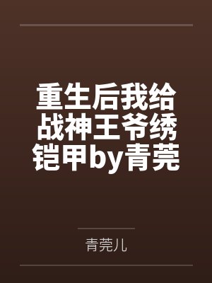 重生后我给战神王爷绣铠甲by青莞儿夏云舒
