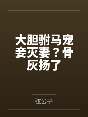 大胆驸马宠妾灭妻？骨灰扬了