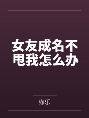 女友成名不甩我怎么办by缘乐