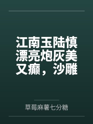江南玉陆慎漂亮炮灰美又癫，沙雕勇闯娱乐圈