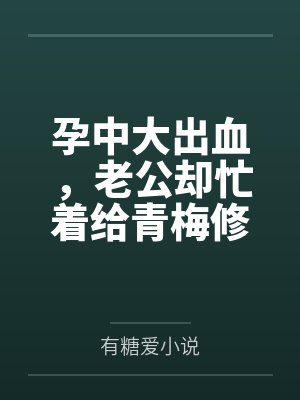 孕中大出血，老公却忙着给青梅修水管