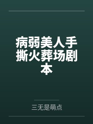 病弱美人手撕火葬场剧本