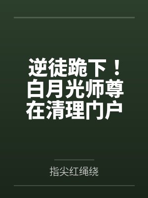 逆徒跪下!白月光师尊在清理门户