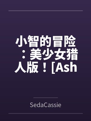小智的冒险:美少女猎人版![Ashs Adventure: Girls Hunter Editi