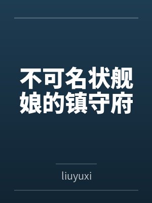 不可名状舰娘的镇守府byliuyuxi