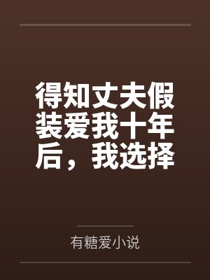 得知丈夫假装爱我十年后，我选择离开