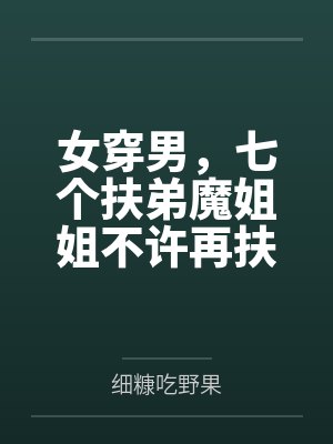 女穿男，七个扶弟魔姐姐不许再扶了笔趣阁无弹窗