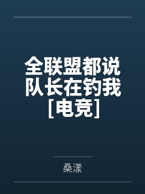 全联盟都说队长在钓我[电竞]