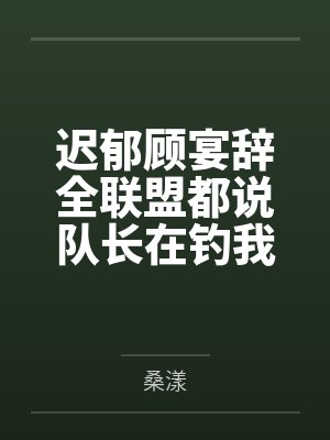 迟郁顾宴辞全联盟都说队长在钓我[电竞]