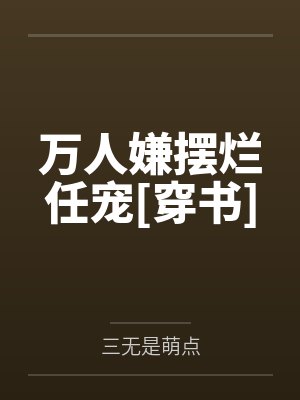 万人嫌摆烂任宠[穿书]