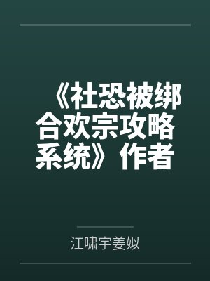 《社恐被绑合欢宗攻略系统》作者：尤听by江啸宇姜姒