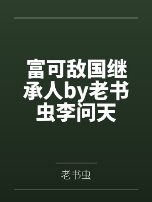 富可敌国继承人by老书虫李问天