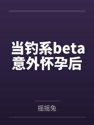 当钓系beta意外怀孕后by摇摇兔