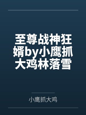 至尊战神狂婿by小鹰抓大鸡林落雪