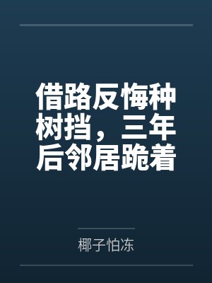 借路反悔种树挡，三年后邻居跪着求我