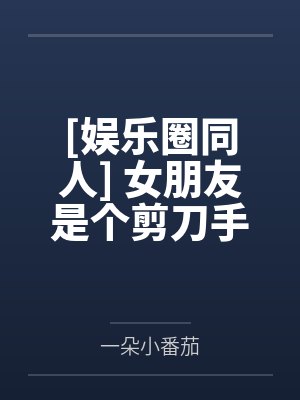 姜莎朗田征国[娱乐圈同人] 女朋友是个剪刀手