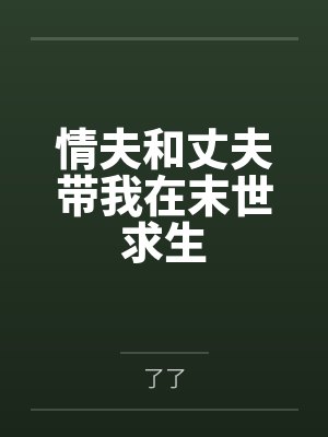 情夫和丈夫带我在末世求生by了了笔趣阁无弹窗