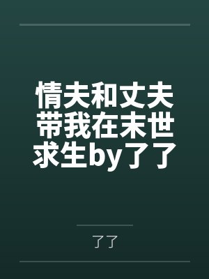 情夫和丈夫带我在末世求生by了了笔趣阁无弹窗