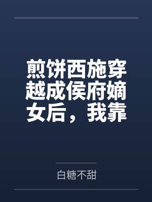 煎饼西施穿越成侯府嫡女后,我靠讲相声杀疯了