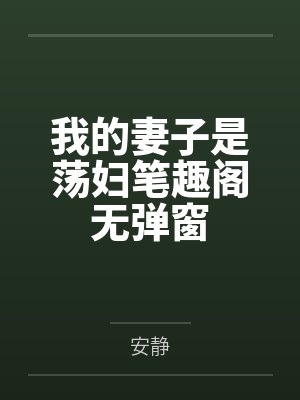 我的妻子是荡妇笔趣阁无弹窗