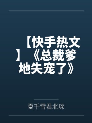 【快手热文】《总裁爹地失宠了》君北琛 夏千雪