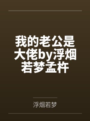 我的老公是大佬by浮烟若梦孟杵
