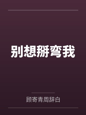 别想掰弯我by顾寄青周辞白笔趣阁无弹窗