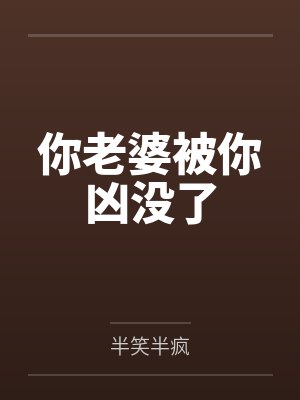 你老婆被你凶没了