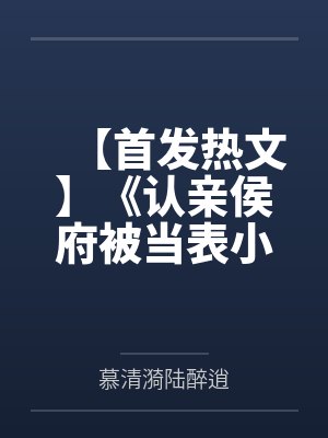 【首发热文】《认亲侯府被当表小姐，真千金她不伺候了》慕清漪 晨曦