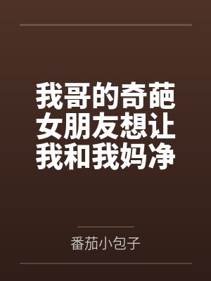 我哥的奇葩女朋友想让我和我妈净身出户