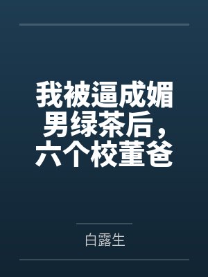 我被逼成媚男绿茶后,六个校董爸爸杀疯了