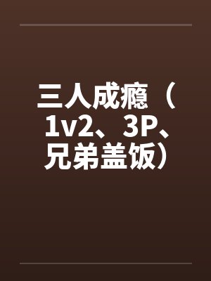 康知远夏言三人成瘾(1v2、3P、兄弟盖饭)