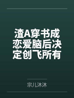 渣A穿书成恋爱脑后决定创飞所有人