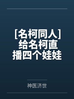 [名柯同人] 给名柯直播四个娃娃的日常
