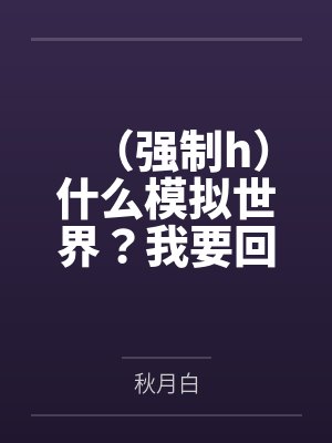 （强制h）什么模拟世界？我要回家！by秋月白