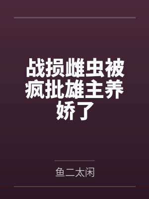 战损雌虫被疯批雄主养娇了
